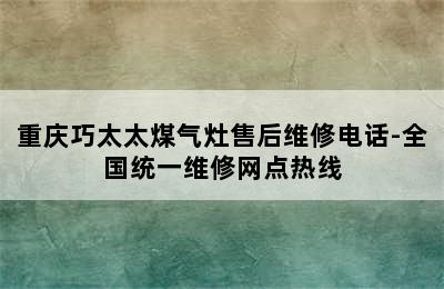 重庆巧太太煤气灶售后维修电话-全国统一维修网点热线