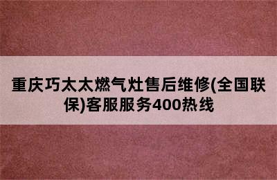 重庆巧太太燃气灶售后维修(全国联保)客服服务400热线