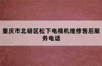 重庆市北碚区松下电视机维修售后服务电话