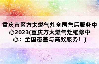 重庆市区方太燃气灶全国售后服务中心2023(重庆方太燃气灶维修中心：全国覆盖与高效服务！)