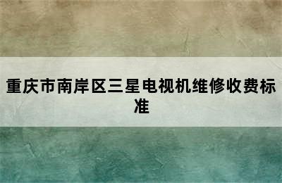 重庆市南岸区三星电视机维修收费标准