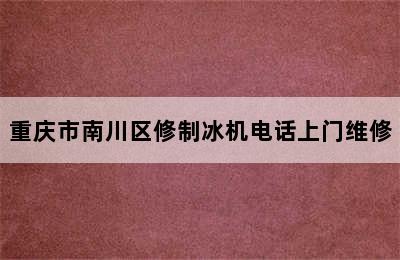 重庆市南川区修制冰机电话上门维修