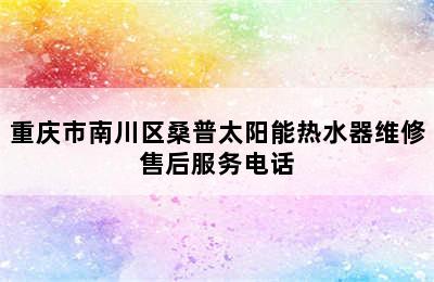 重庆市南川区桑普太阳能热水器维修售后服务电话