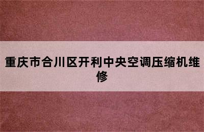 重庆市合川区开利中央空调压缩机维修