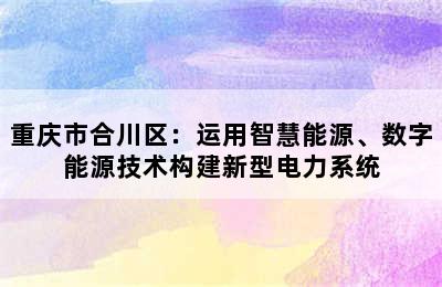 重庆市合川区：运用智慧能源、数字能源技术构建新型电力系统