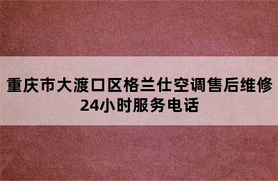 重庆市大渡口区格兰仕空调售后维修24小时服务电话