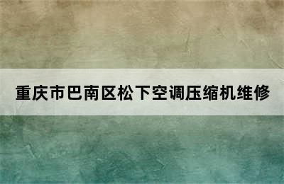 重庆市巴南区松下空调压缩机维修