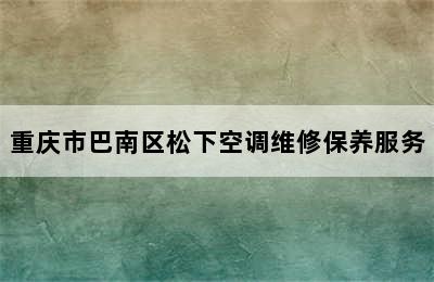 重庆市巴南区松下空调维修保养服务