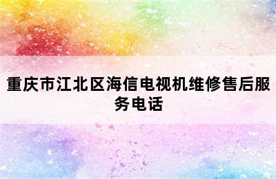 重庆市江北区海信电视机维修售后服务电话