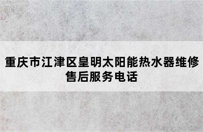 重庆市江津区皇明太阳能热水器维修售后服务电话