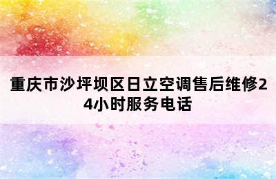 重庆市沙坪坝区日立空调售后维修24小时服务电话