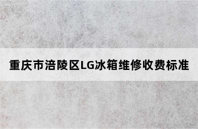 重庆市涪陵区LG冰箱维修收费标准