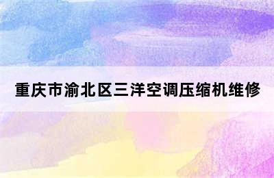 重庆市渝北区三洋空调压缩机维修