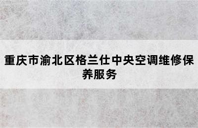 重庆市渝北区格兰仕中央空调维修保养服务