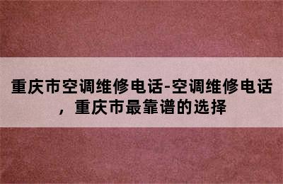 重庆市空调维修电话-空调维修电话，重庆市最靠谱的选择