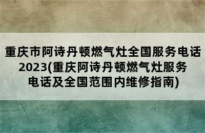 重庆市阿诗丹顿燃气灶全国服务电话2023(重庆阿诗丹顿燃气灶服务电话及全国范围内维修指南)