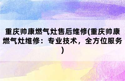 重庆帅康燃气灶售后维修(重庆帅康燃气灶维修：专业技术，全方位服务)