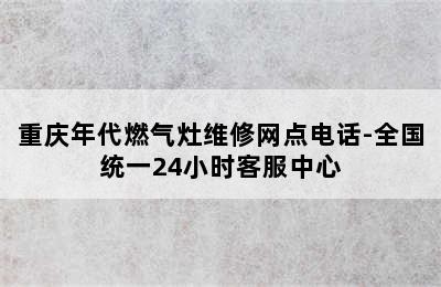 重庆年代燃气灶维修网点电话-全国统一24小时客服中心