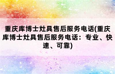 重庆库博士灶具售后服务电话(重庆库博士灶具售后服务电话：专业、快速、可靠)