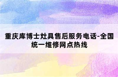 重庆库博士灶具售后服务电话-全国统一维修网点热线