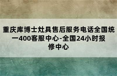 重庆库博士灶具售后服务电话全国统一400客服中心-全国24小时报修中心