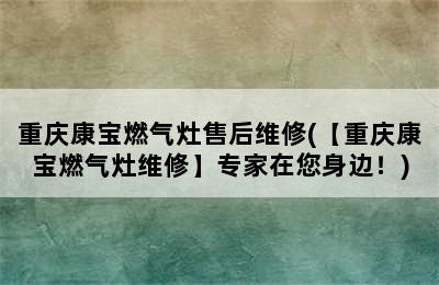 重庆康宝燃气灶售后维修(【重庆康宝燃气灶维修】专家在您身边！)