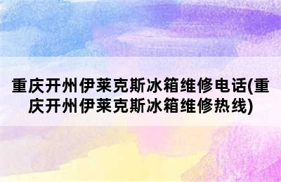 重庆开州伊莱克斯冰箱维修电话(重庆开州伊莱克斯冰箱维修热线)