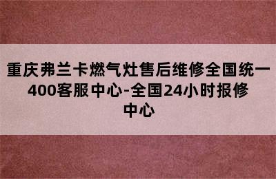 重庆弗兰卡燃气灶售后维修全国统一400客服中心-全国24小时报修中心