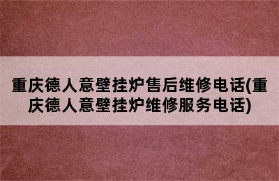 重庆德人意壁挂炉售后维修电话(重庆德人意壁挂炉维修服务电话)