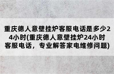 重庆德人意壁挂炉客服电话是多少24小时(重庆德人意壁挂炉24小时客服电话，专业解答家电维修问题)