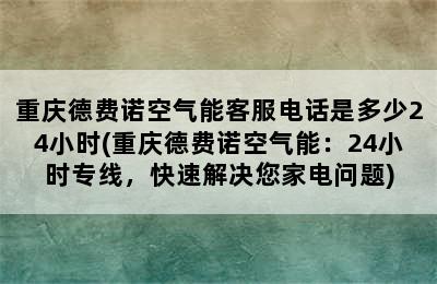 重庆德费诺空气能客服电话是多少24小时(重庆德费诺空气能：24小时专线，快速解决您家电问题)