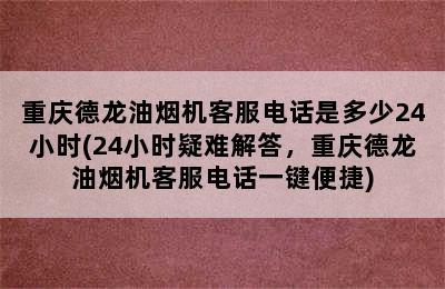 重庆德龙油烟机客服电话是多少24小时(24小时疑难解答，重庆德龙油烟机客服电话一键便捷)