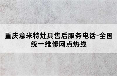 重庆意米特灶具售后服务电话-全国统一维修网点热线