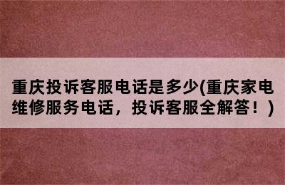 重庆投诉客服电话是多少(重庆家电维修服务电话，投诉客服全解答！)