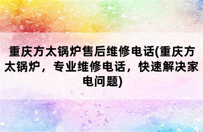 重庆方太锅炉售后维修电话(重庆方太锅炉，专业维修电话，快速解决家电问题)