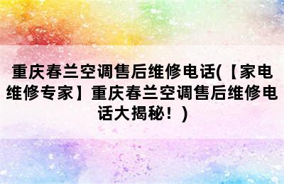 重庆春兰空调售后维修电话(【家电维修专家】重庆春兰空调售后维修电话大揭秘！)