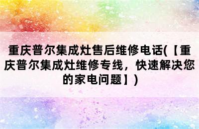 重庆普尔集成灶售后维修电话(【重庆普尔集成灶维修专线，快速解决您的家电问题】)