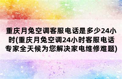 重庆月兔空调客服电话是多少24小时(重庆月兔空调24小时客服电话专家全天候为您解决家电维修难题)