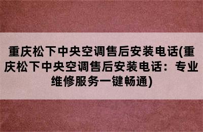 重庆松下中央空调售后安装电话(重庆松下中央空调售后安装电话：专业维修服务一键畅通)