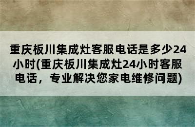 重庆板川集成灶客服电话是多少24小时(重庆板川集成灶24小时客服电话，专业解决您家电维修问题)