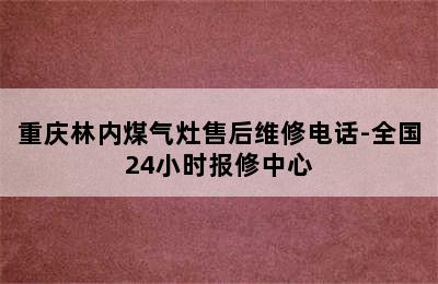 重庆林内煤气灶售后维修电话-全国24小时报修中心