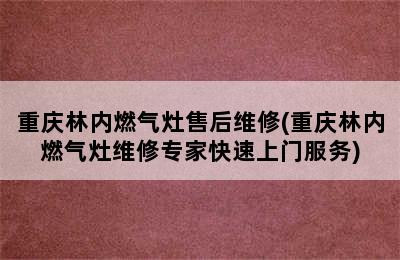 重庆林内燃气灶售后维修(重庆林内燃气灶维修专家快速上门服务)