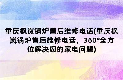 重庆枫岚锅炉售后维修电话(重庆枫岚锅炉售后维修电话，360°全方位解决您的家电问题)