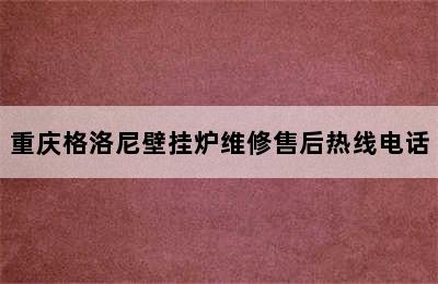 重庆格洛尼壁挂炉维修售后热线电话