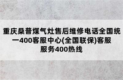 重庆桑普煤气灶售后维修电话全国统一400客服中心(全国联保)客服服务400热线