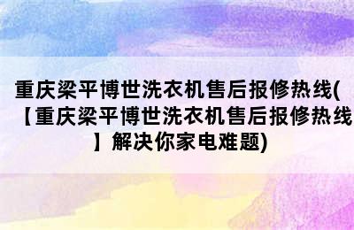 重庆梁平博世洗衣机售后报修热线(【重庆梁平博世洗衣机售后报修热线】解决你家电难题)