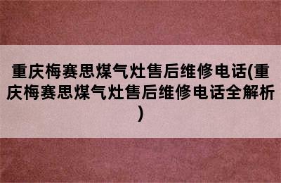 重庆梅赛思煤气灶售后维修电话(重庆梅赛思煤气灶售后维修电话全解析)