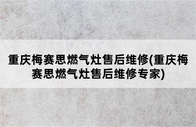 重庆梅赛思燃气灶售后维修(重庆梅赛思燃气灶售后维修专家)