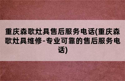 重庆森歌灶具售后服务电话(重庆森歌灶具维修-专业可靠的售后服务电话)