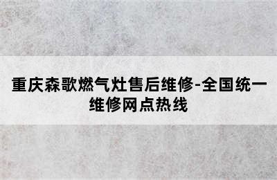 重庆森歌燃气灶售后维修-全国统一维修网点热线